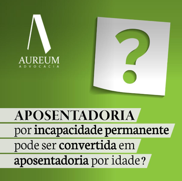 Aposentadoria por incapacidade permanente pode ser convertida em aposentadoria por idade?